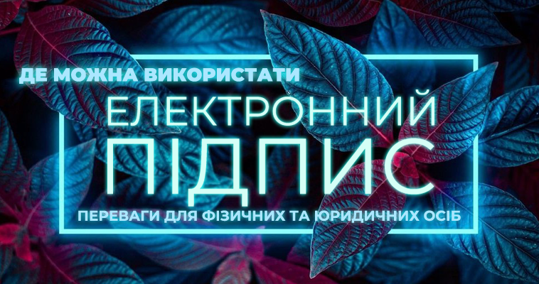 Де можливо використовувати Електронний підпис: Переваги для Фізичних та Юридичних осіб