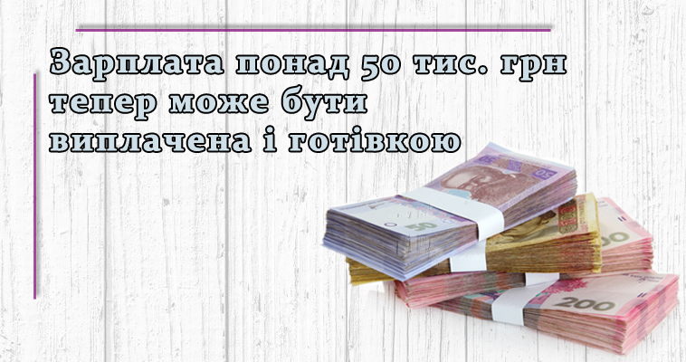 Зарплата понад 50 тис. грн тепер може бути виплачена і готівкою