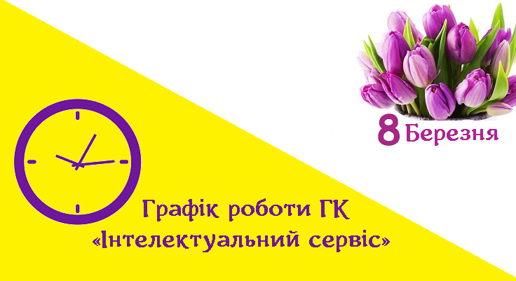 Графік роботи ГК «Інтелектуальний сервіс» з 07.03.19 по 11.03.19 р.