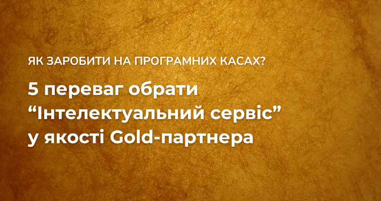 Як заробити на програмних касах?  5 переваг обрати “Інтелектуальний сервіс” у якості Gold-партнера