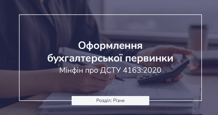 Оформлення бухгалтерської первинки. Мінфін про ДСТУ 4163:2020