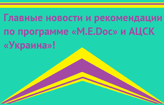 Главные новости и рекомендации по программе «M.E.Doc» и АЦСК «Украина»!